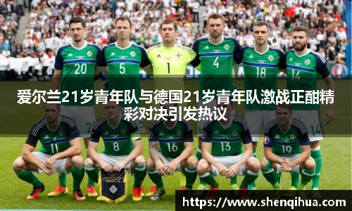 爱尔兰21岁青年队与德国21岁青年队激战正酣精彩对决引发热议