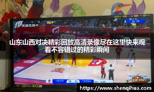 山东山西对决精彩回放高清录像尽在这里快来观看不容错过的精彩瞬间
