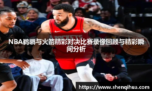 NBA鹈鹕与火箭精彩对决比赛录像回顾与精彩瞬间分析