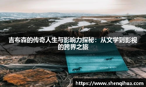 吉布森的传奇人生与影响力探秘：从文学到影视的跨界之旅