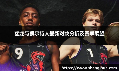 猛龙与凯尔特人最新对决分析及赛季展望