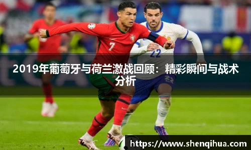 2019年葡萄牙与荷兰激战回顾：精彩瞬间与战术分析