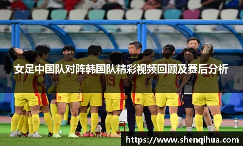 女足中国队对阵韩国队精彩视频回顾及赛后分析