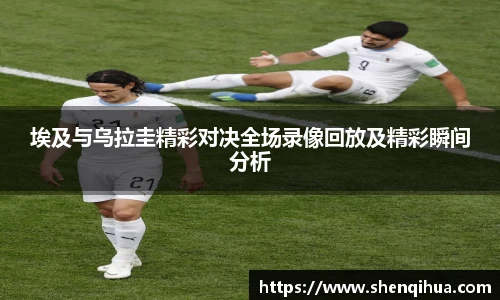 埃及与乌拉圭精彩对决全场录像回放及精彩瞬间分析