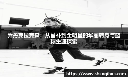 乔丹克拉克森：从替补到全明星的华丽转身与篮球生涯探索
