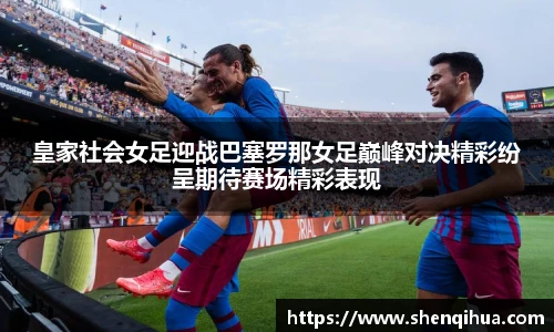 皇家社会女足迎战巴塞罗那女足巅峰对决精彩纷呈期待赛场精彩表现