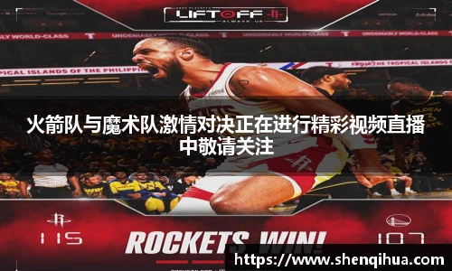 火箭队与魔术队激情对决正在进行精彩视频直播中敬请关注
